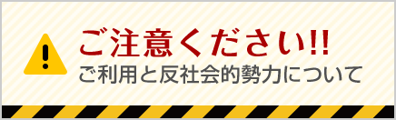 ご注意ください！ご利用と反社会的勢力について