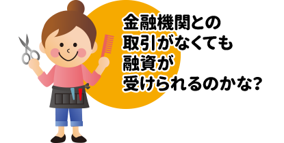 金融機関との取引なくても融資が受けられるのかな？